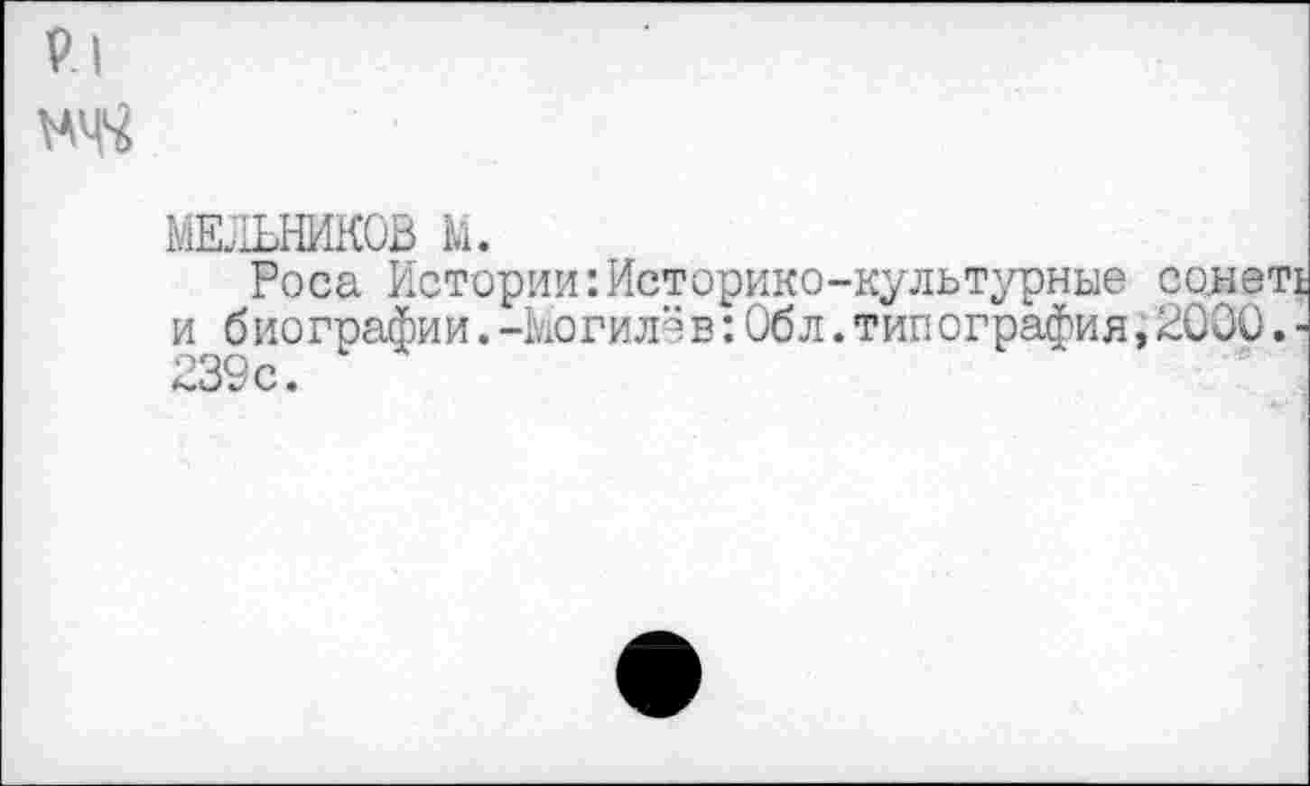 ﻿р| N44
МЕЧНИКОВ В.
Роса Истории:Историко-культурные со.неть и биографии.-когилёв:Обл.типография,2000.* 239с.